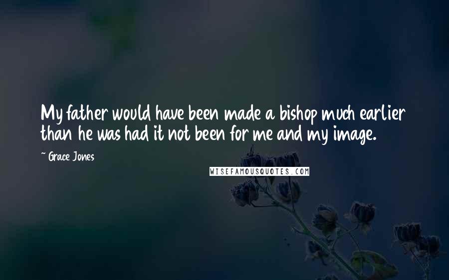 Grace Jones Quotes: My father would have been made a bishop much earlier than he was had it not been for me and my image.