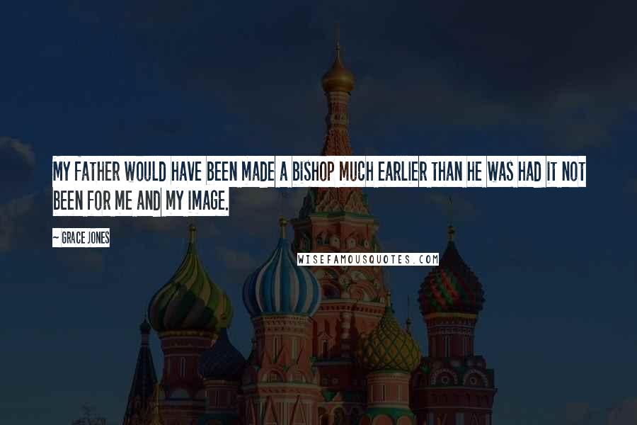 Grace Jones Quotes: My father would have been made a bishop much earlier than he was had it not been for me and my image.