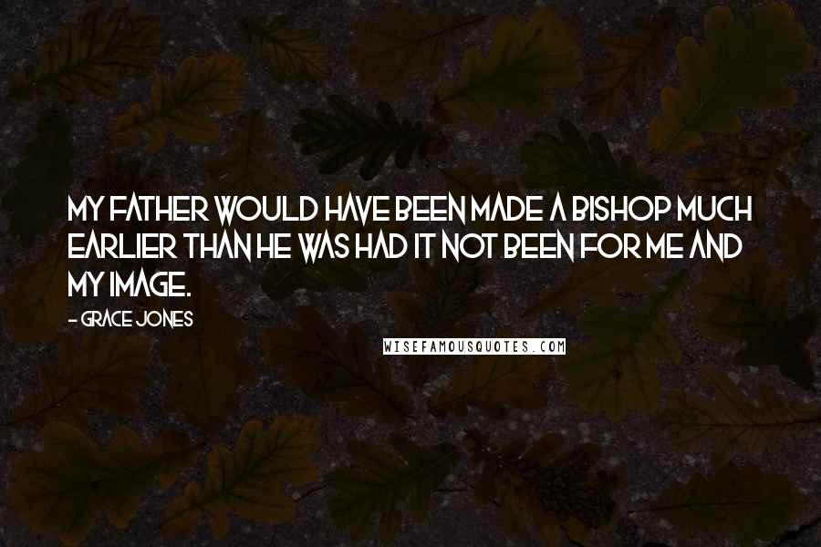 Grace Jones Quotes: My father would have been made a bishop much earlier than he was had it not been for me and my image.