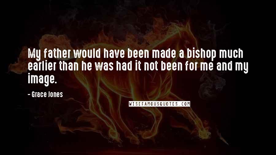 Grace Jones Quotes: My father would have been made a bishop much earlier than he was had it not been for me and my image.