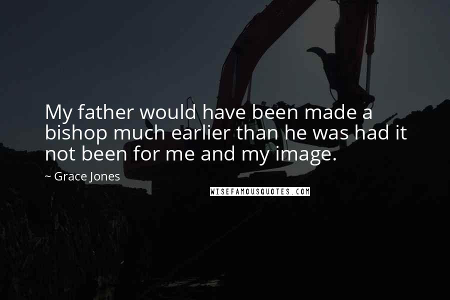 Grace Jones Quotes: My father would have been made a bishop much earlier than he was had it not been for me and my image.