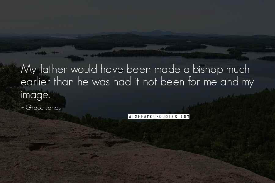 Grace Jones Quotes: My father would have been made a bishop much earlier than he was had it not been for me and my image.