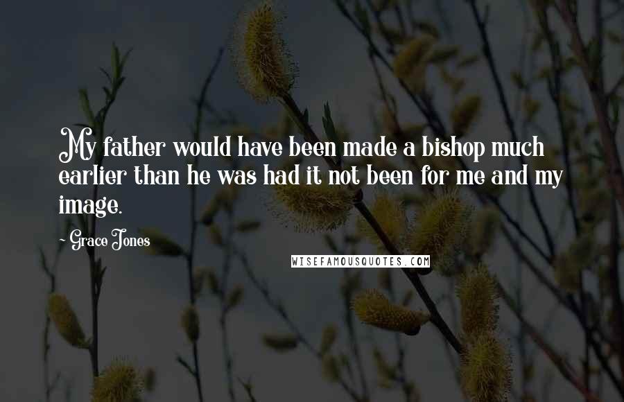 Grace Jones Quotes: My father would have been made a bishop much earlier than he was had it not been for me and my image.