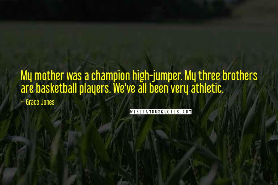 Grace Jones Quotes: My mother was a champion high-jumper. My three brothers are basketball players. We've all been very athletic.