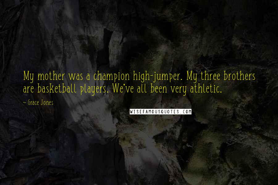 Grace Jones Quotes: My mother was a champion high-jumper. My three brothers are basketball players. We've all been very athletic.
