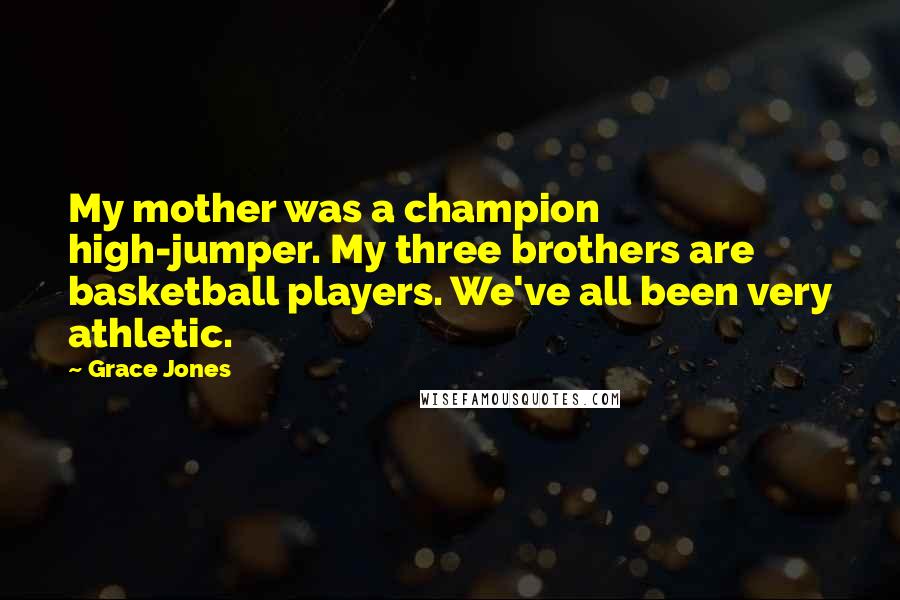Grace Jones Quotes: My mother was a champion high-jumper. My three brothers are basketball players. We've all been very athletic.
