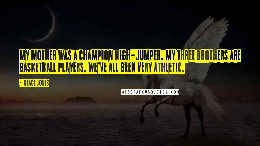 Grace Jones Quotes: My mother was a champion high-jumper. My three brothers are basketball players. We've all been very athletic.