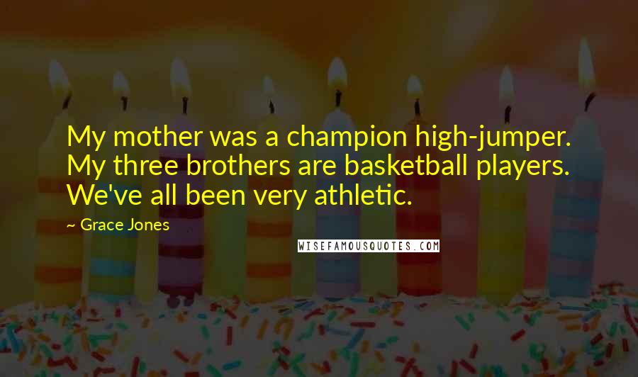Grace Jones Quotes: My mother was a champion high-jumper. My three brothers are basketball players. We've all been very athletic.