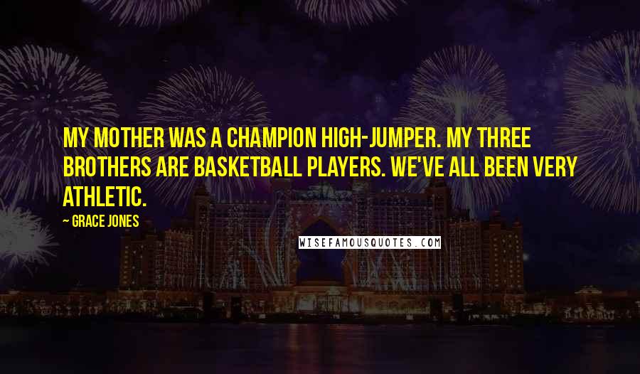 Grace Jones Quotes: My mother was a champion high-jumper. My three brothers are basketball players. We've all been very athletic.
