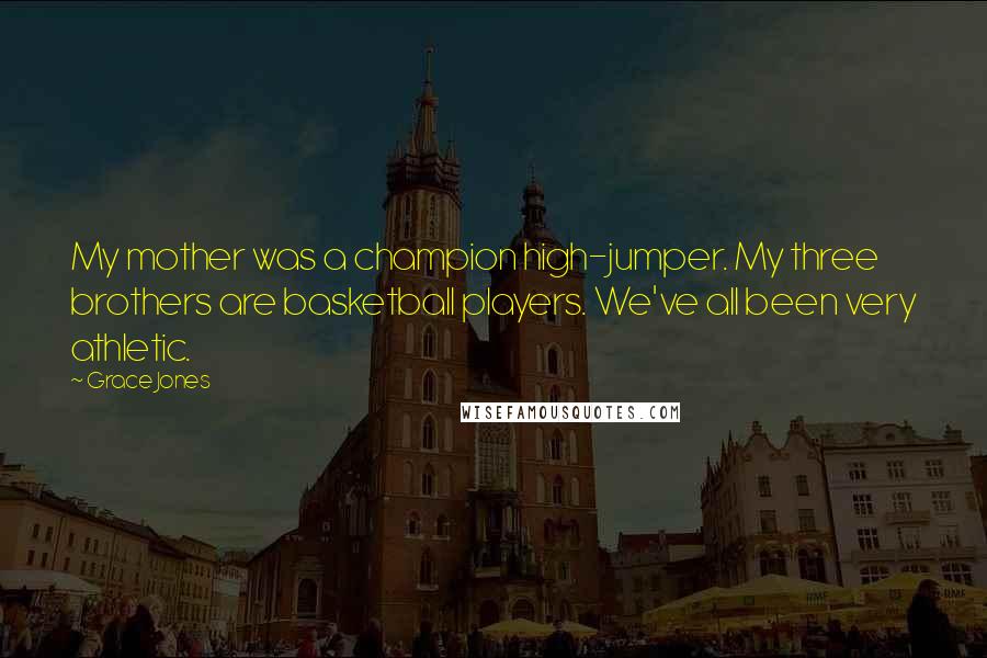 Grace Jones Quotes: My mother was a champion high-jumper. My three brothers are basketball players. We've all been very athletic.
