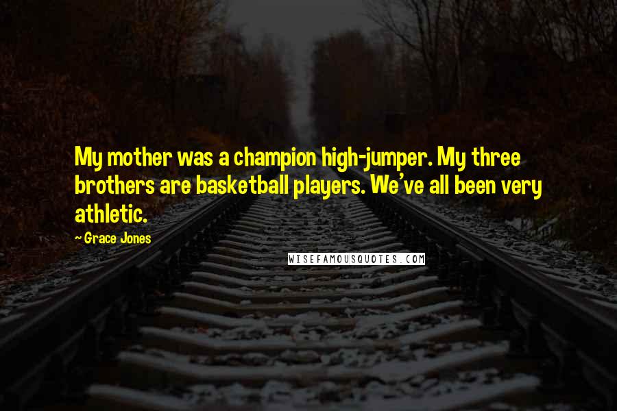Grace Jones Quotes: My mother was a champion high-jumper. My three brothers are basketball players. We've all been very athletic.