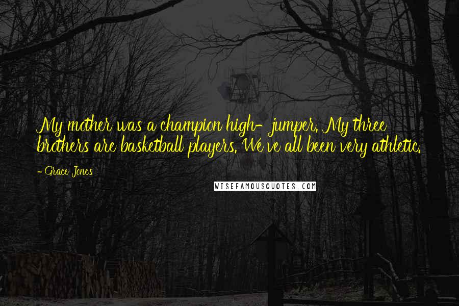 Grace Jones Quotes: My mother was a champion high-jumper. My three brothers are basketball players. We've all been very athletic.