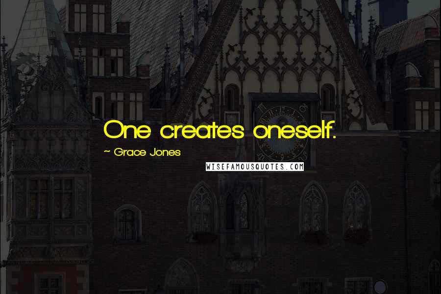 Grace Jones Quotes: One creates oneself.