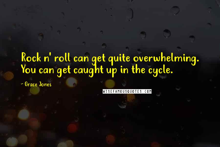 Grace Jones Quotes: Rock n' roll can get quite overwhelming. You can get caught up in the cycle.