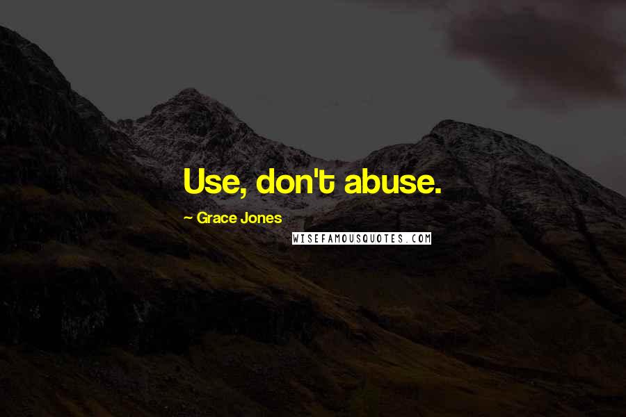 Grace Jones Quotes: Use, don't abuse.