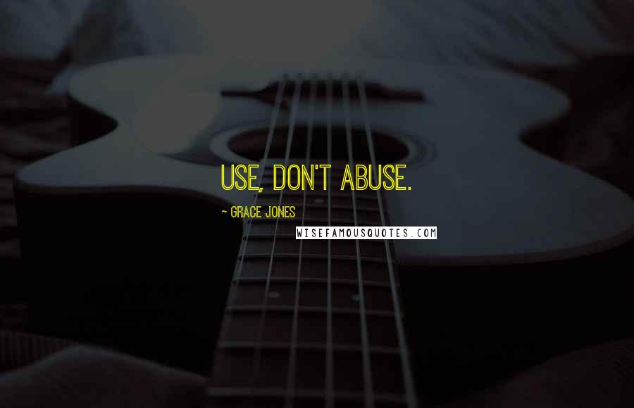 Grace Jones Quotes: Use, don't abuse.