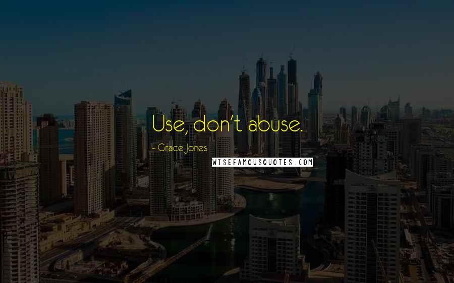 Grace Jones Quotes: Use, don't abuse.