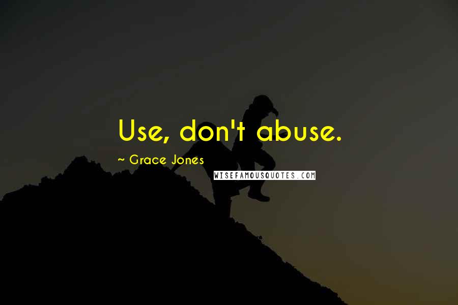 Grace Jones Quotes: Use, don't abuse.