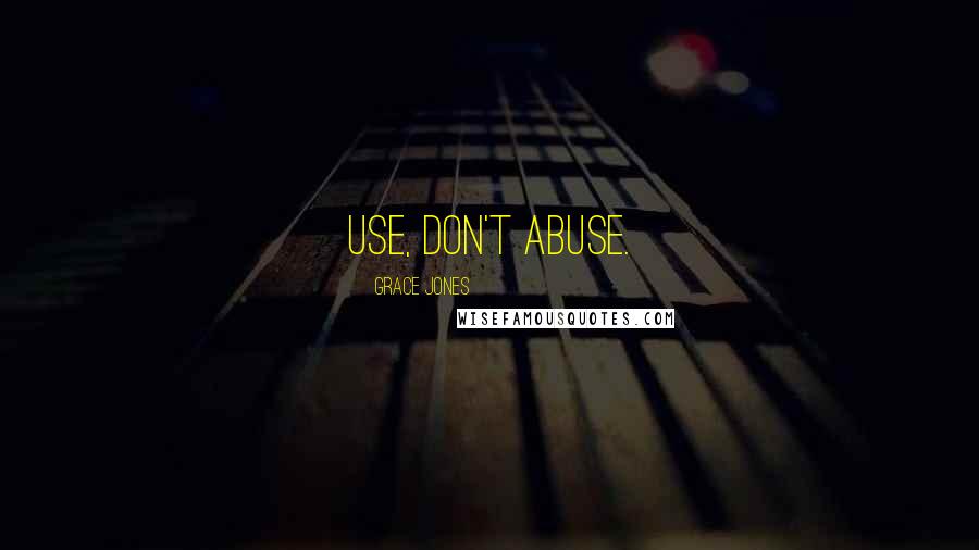 Grace Jones Quotes: Use, don't abuse.