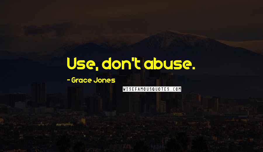 Grace Jones Quotes: Use, don't abuse.