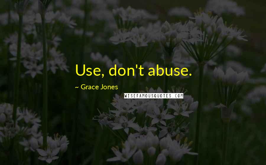 Grace Jones Quotes: Use, don't abuse.