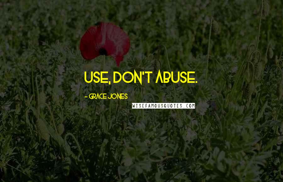 Grace Jones Quotes: Use, don't abuse.