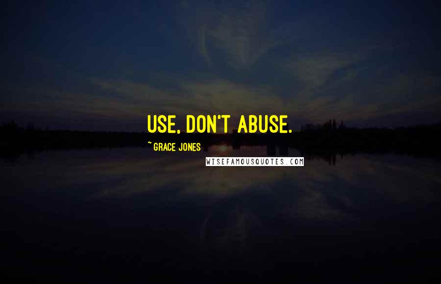 Grace Jones Quotes: Use, don't abuse.