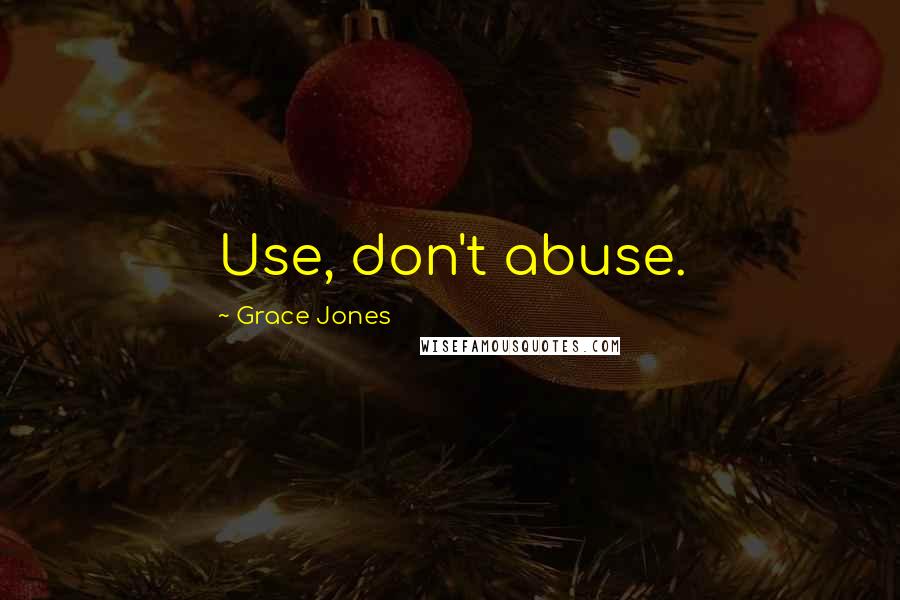 Grace Jones Quotes: Use, don't abuse.