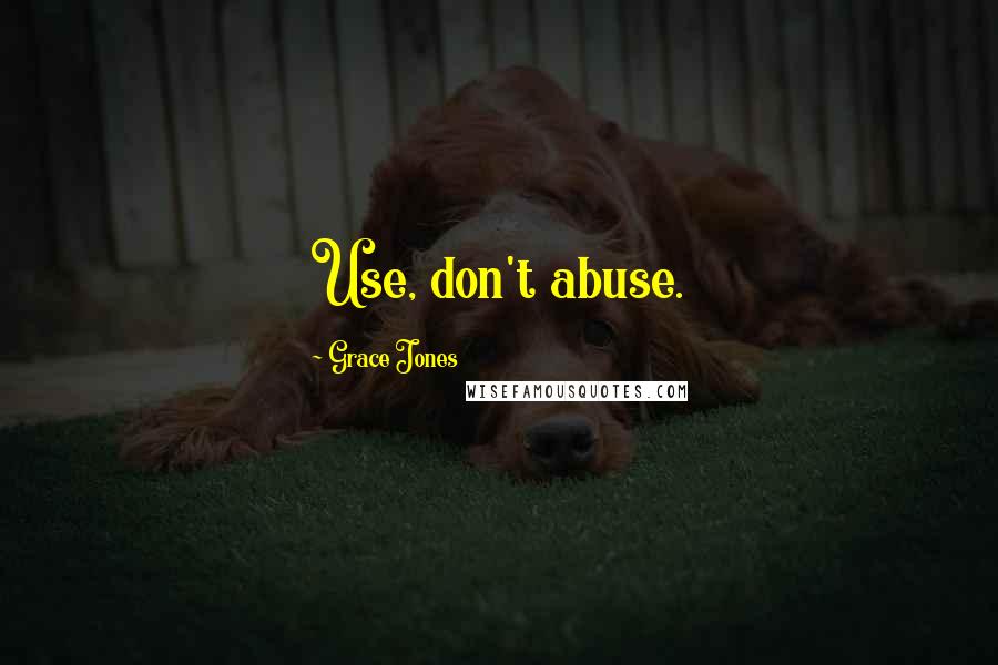 Grace Jones Quotes: Use, don't abuse.