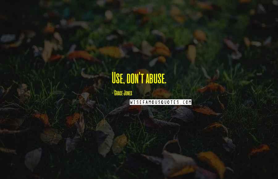 Grace Jones Quotes: Use, don't abuse.