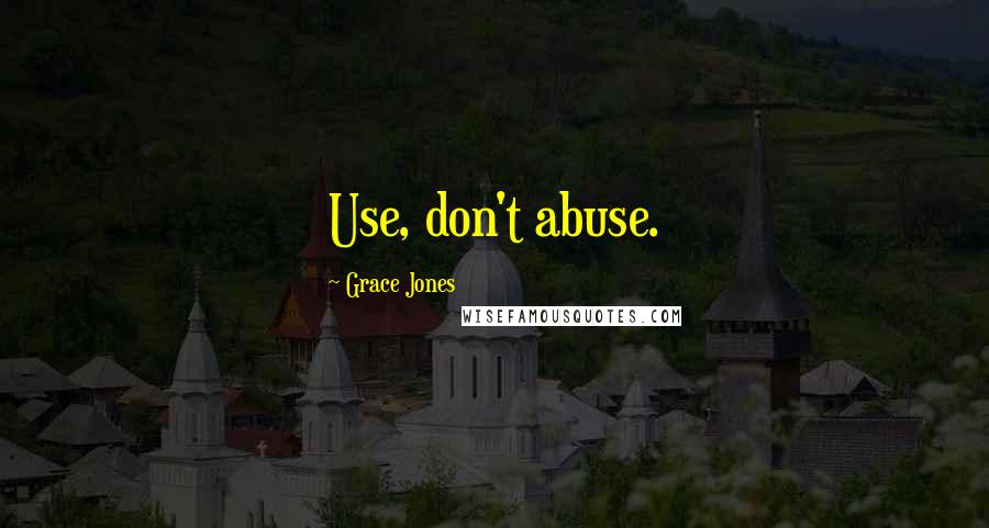 Grace Jones Quotes: Use, don't abuse.