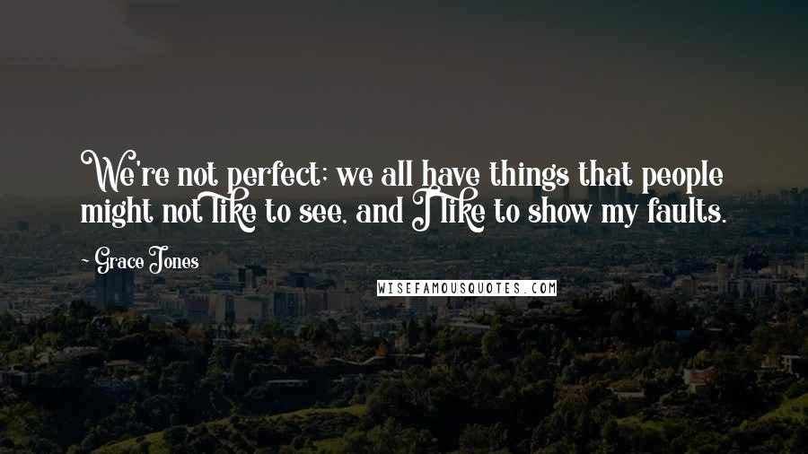 Grace Jones Quotes: We're not perfect; we all have things that people might not like to see, and I like to show my faults.
