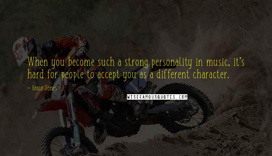 Grace Jones Quotes: When you become such a strong personality in music, it's hard for people to accept you as a different character.