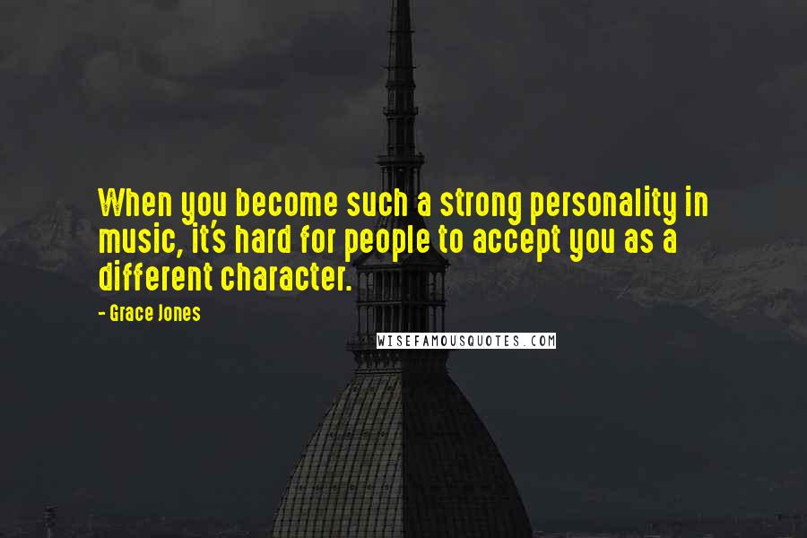 Grace Jones Quotes: When you become such a strong personality in music, it's hard for people to accept you as a different character.