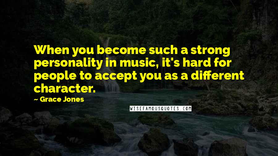 Grace Jones Quotes: When you become such a strong personality in music, it's hard for people to accept you as a different character.