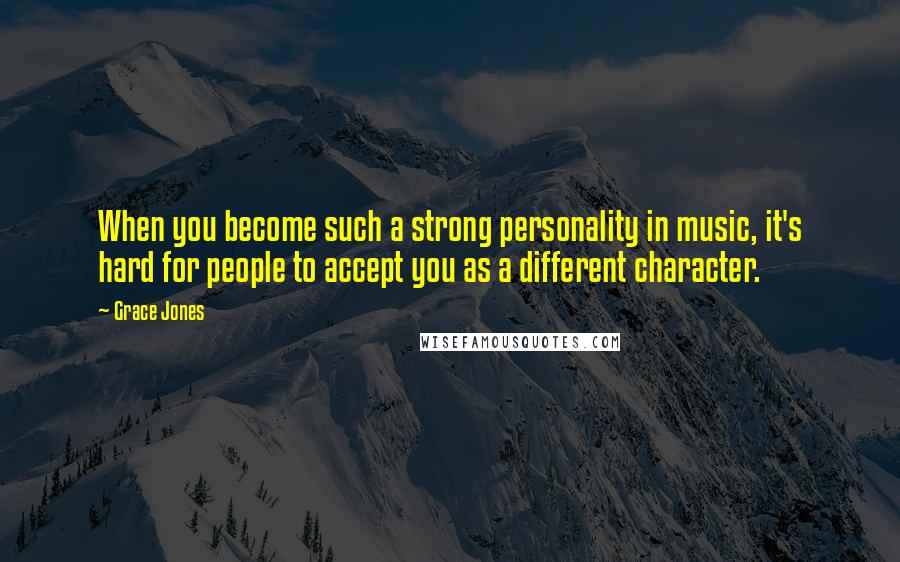 Grace Jones Quotes: When you become such a strong personality in music, it's hard for people to accept you as a different character.