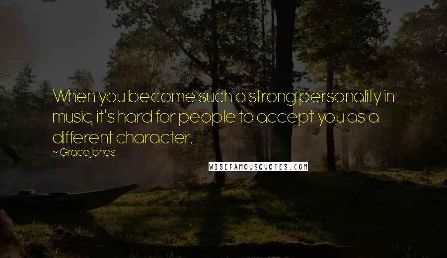 Grace Jones Quotes: When you become such a strong personality in music, it's hard for people to accept you as a different character.
