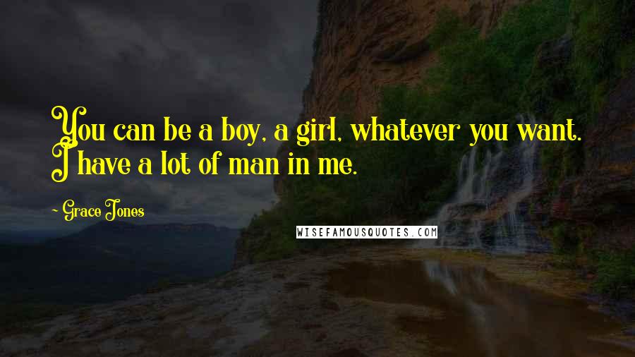 Grace Jones Quotes: You can be a boy, a girl, whatever you want. I have a lot of man in me.