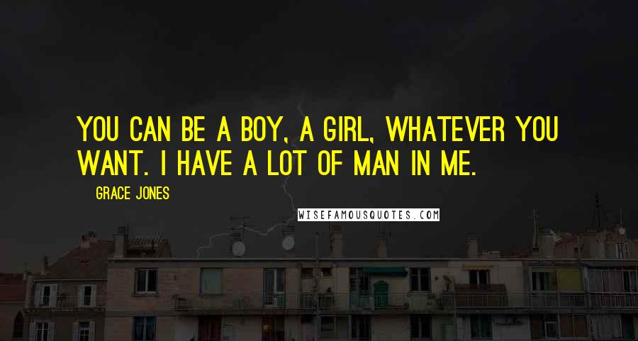 Grace Jones Quotes: You can be a boy, a girl, whatever you want. I have a lot of man in me.