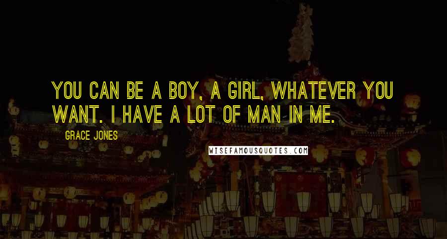 Grace Jones Quotes: You can be a boy, a girl, whatever you want. I have a lot of man in me.