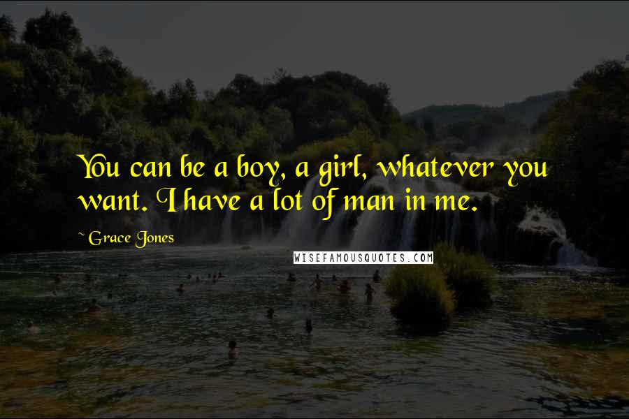 Grace Jones Quotes: You can be a boy, a girl, whatever you want. I have a lot of man in me.