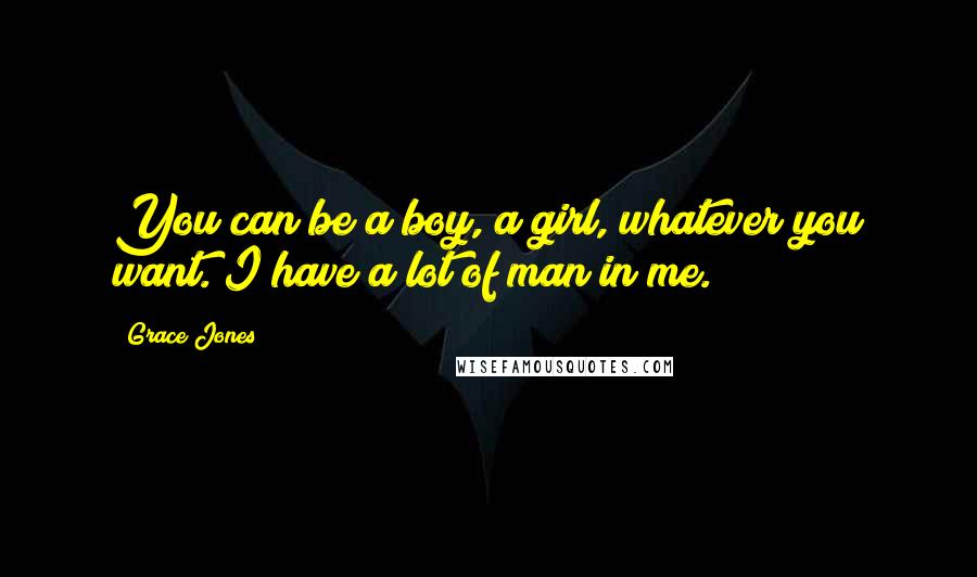 Grace Jones Quotes: You can be a boy, a girl, whatever you want. I have a lot of man in me.