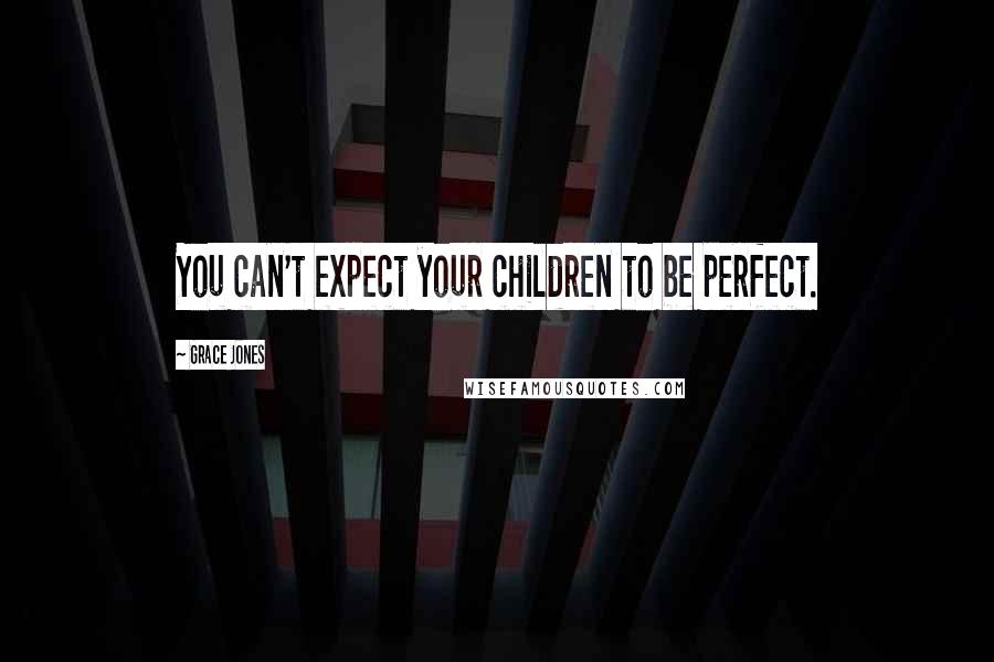 Grace Jones Quotes: You can't expect your children to be perfect.