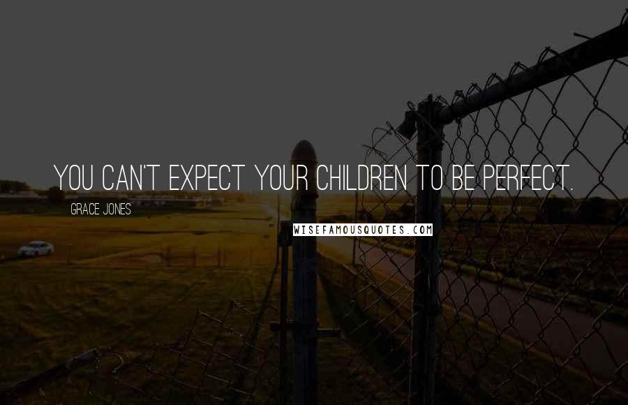 Grace Jones Quotes: You can't expect your children to be perfect.