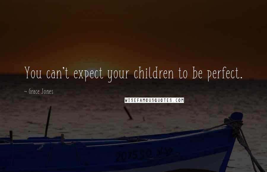 Grace Jones Quotes: You can't expect your children to be perfect.