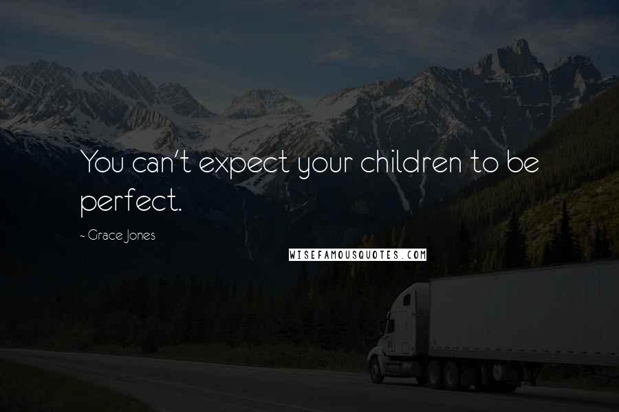 Grace Jones Quotes: You can't expect your children to be perfect.