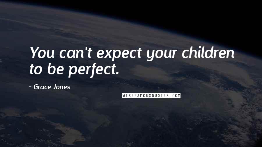 Grace Jones Quotes: You can't expect your children to be perfect.