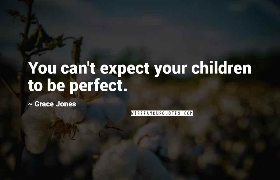 Grace Jones Quotes: You can't expect your children to be perfect.