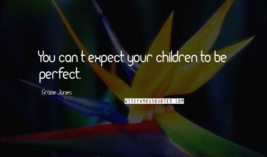 Grace Jones Quotes: You can't expect your children to be perfect.