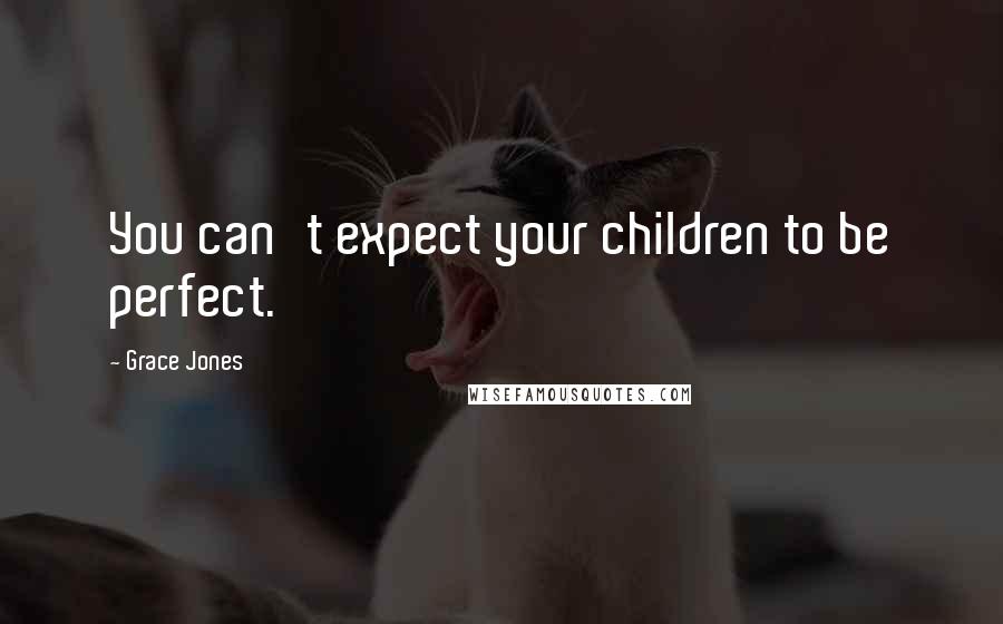 Grace Jones Quotes: You can't expect your children to be perfect.